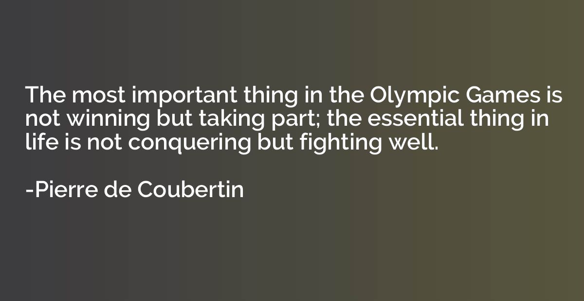 The most important thing in the Olympic Games is not winning