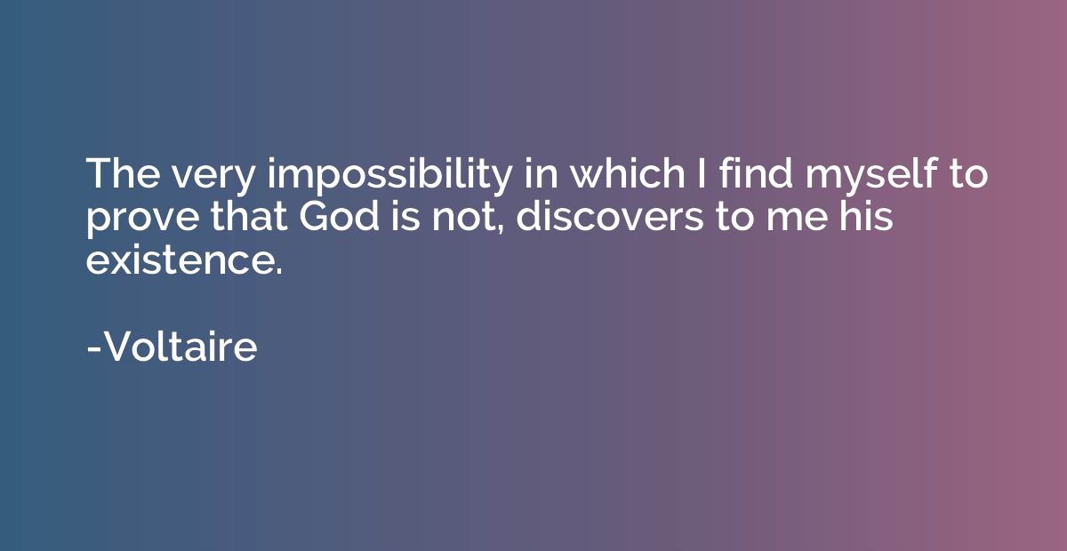 The very impossibility in which I find myself to prove that 