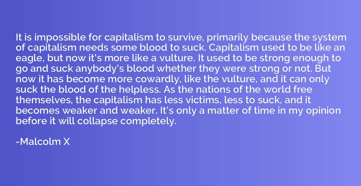 It is impossible for capitalism to survive, primarily becaus