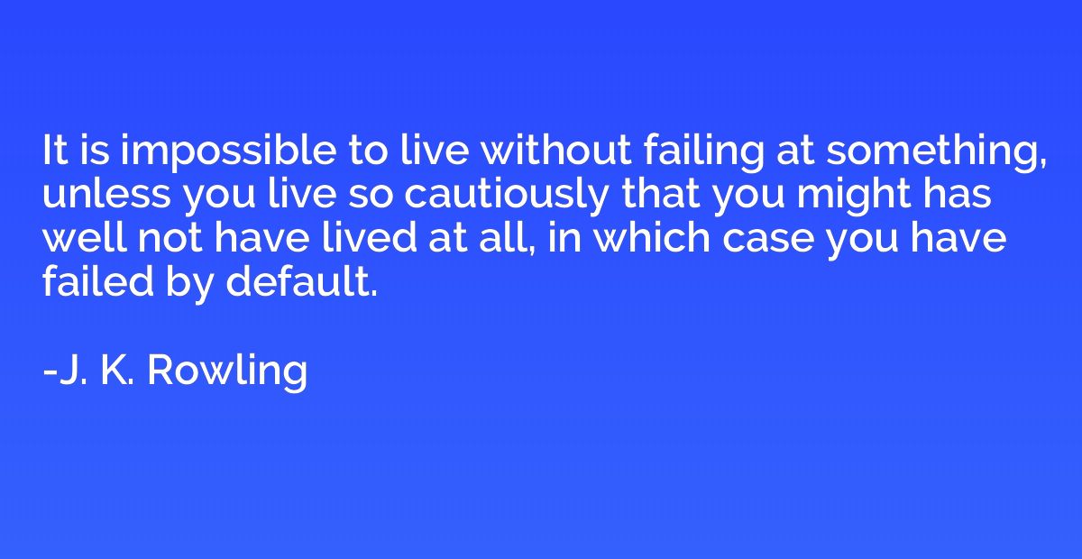 It is impossible to live without failing at something, unles