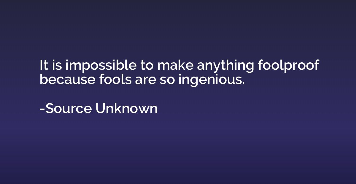 It is impossible to make anything foolproof because fools ar