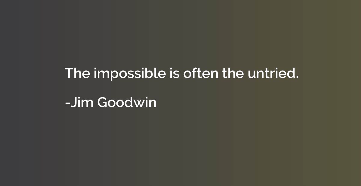 The impossible is often the untried.