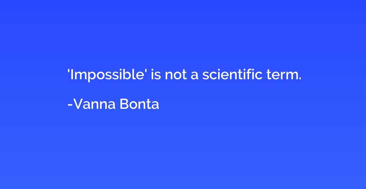 'Impossible' is not a scientific term.