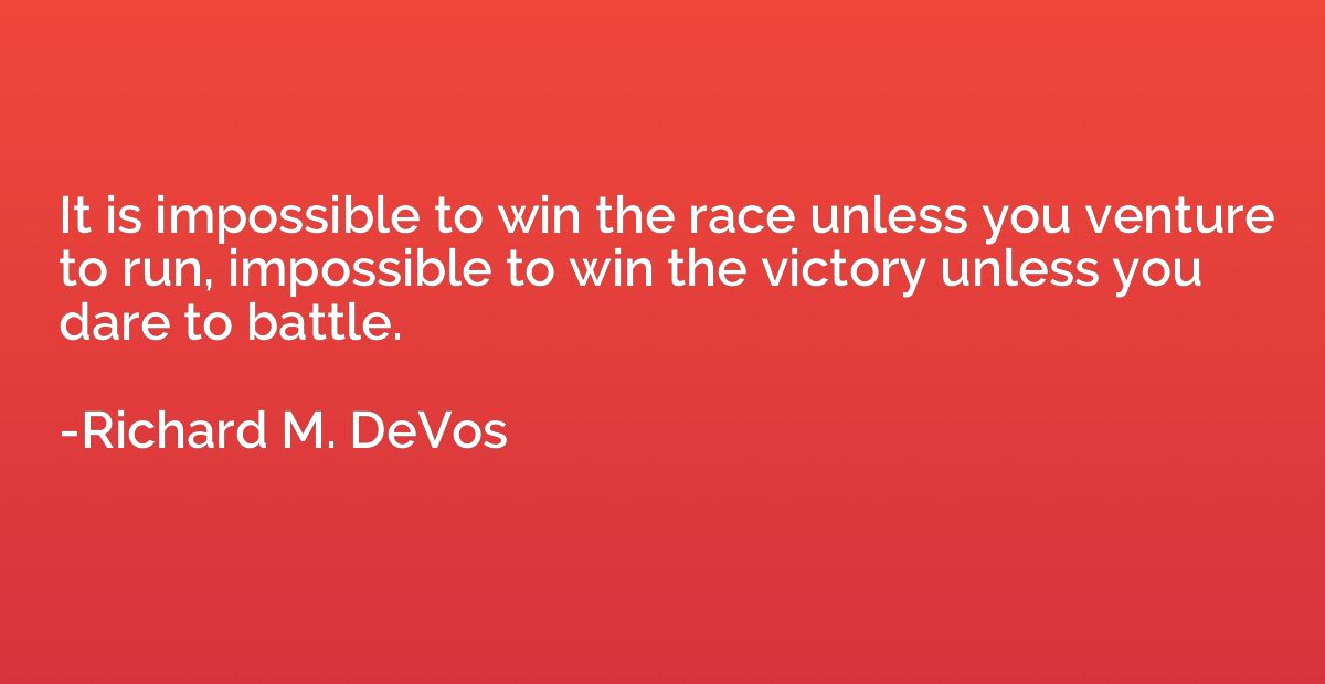 It is impossible to win the race unless you venture to run, 