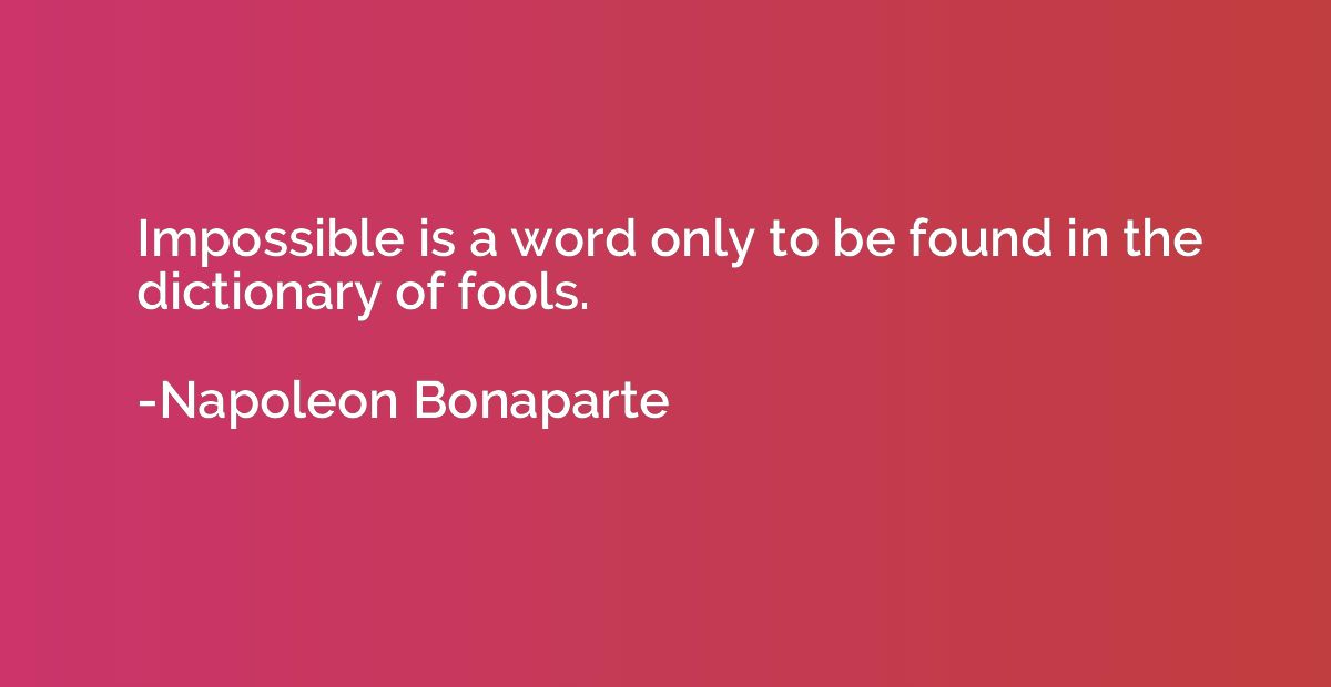 Impossible is a word only to be found in the dictionary of f
