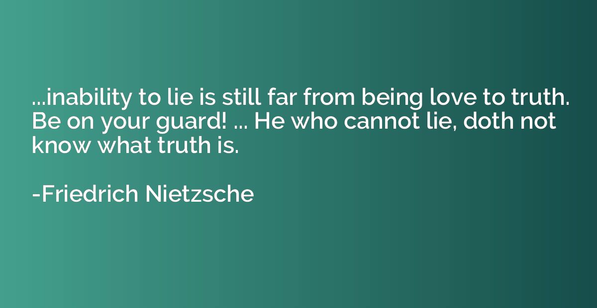 ...inability to lie is still far from being love to truth. B