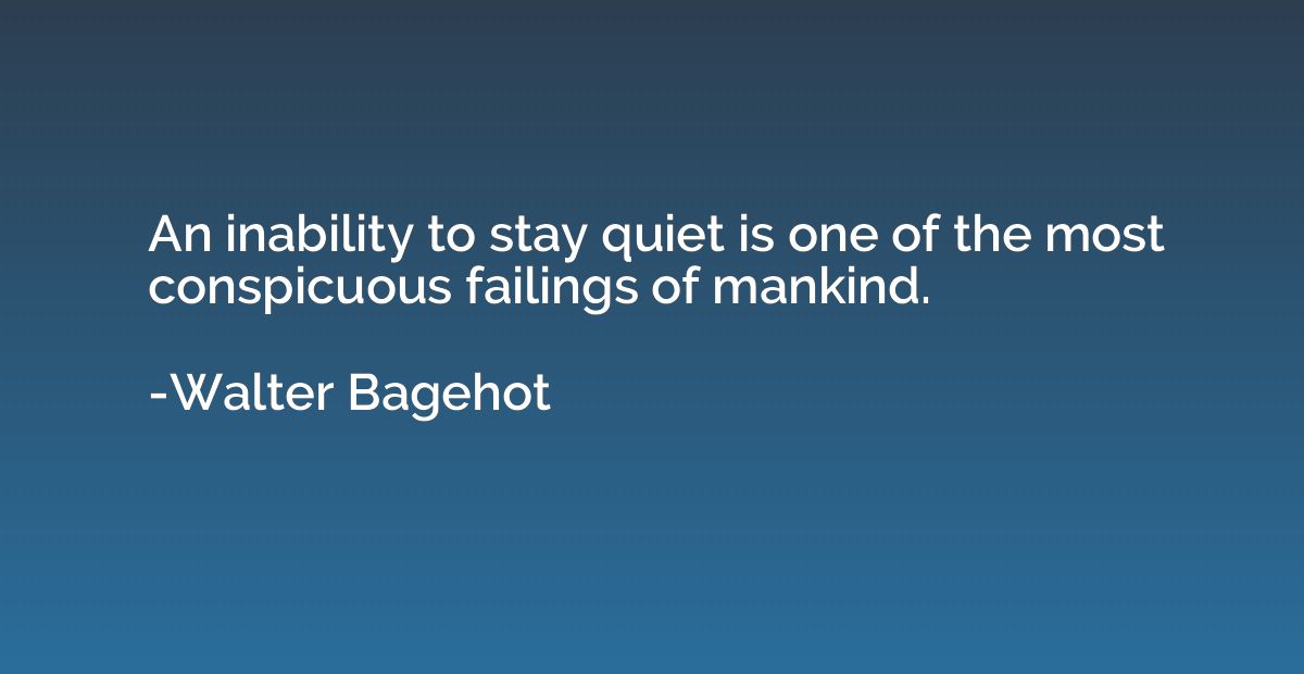 An inability to stay quiet is one of the most conspicuous fa