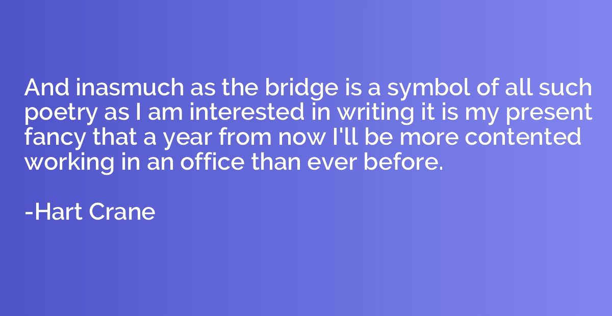 And inasmuch as the bridge is a symbol of all such poetry as