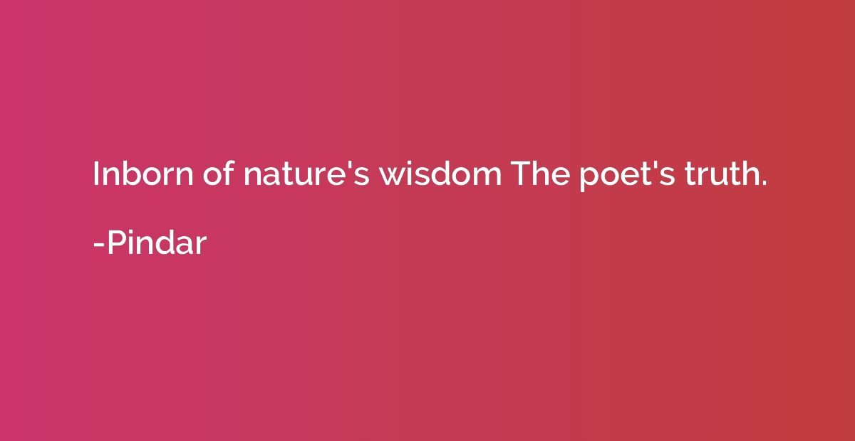 Inborn of nature's wisdom The poet's truth.