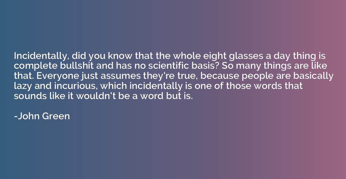 Incidentally, did you know that the whole eight glasses a da