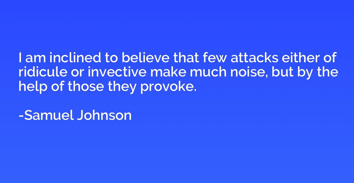 I am inclined to believe that few attacks either of ridicule