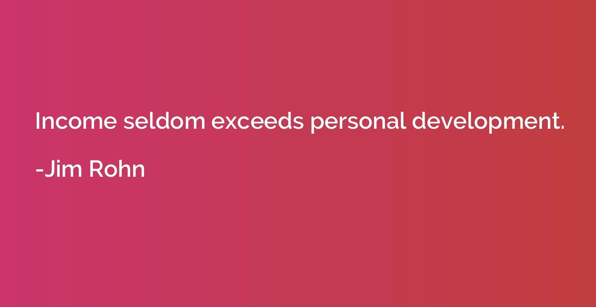 Income seldom exceeds personal development.