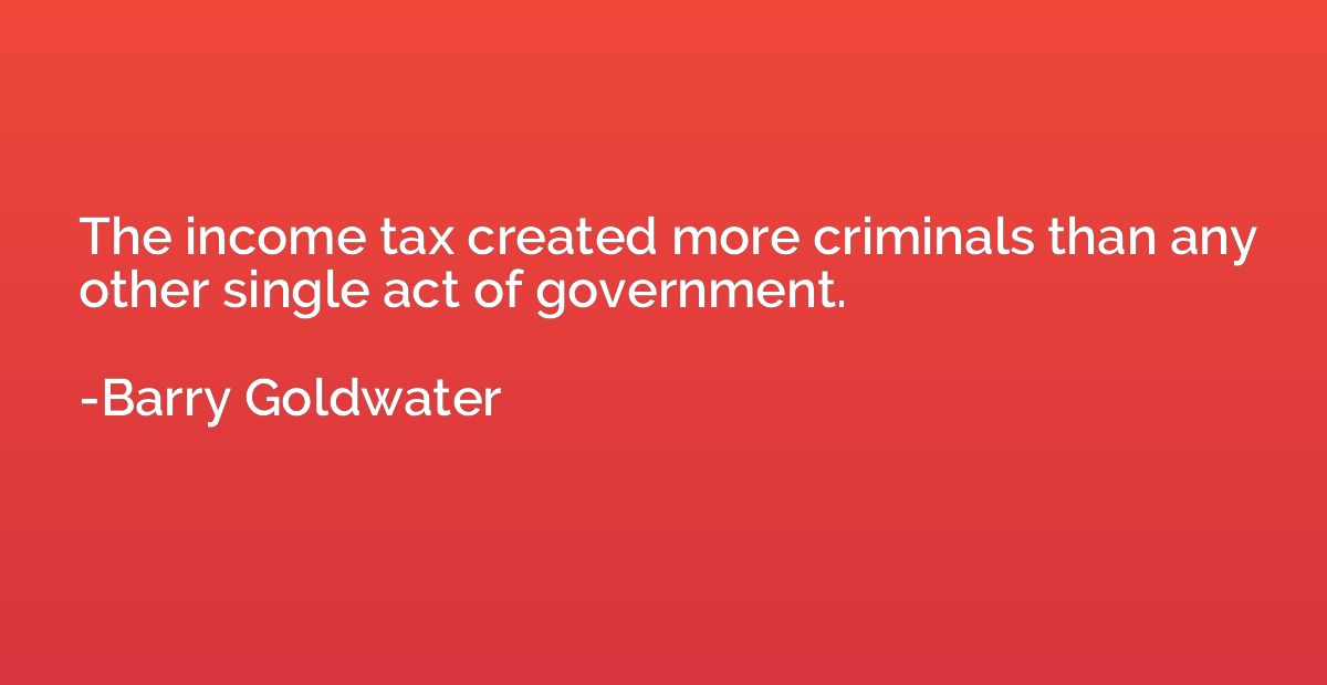 The income tax created more criminals than any other single 