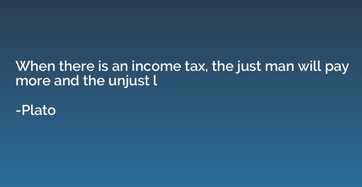 When there is an income tax, the just man will pay more and 