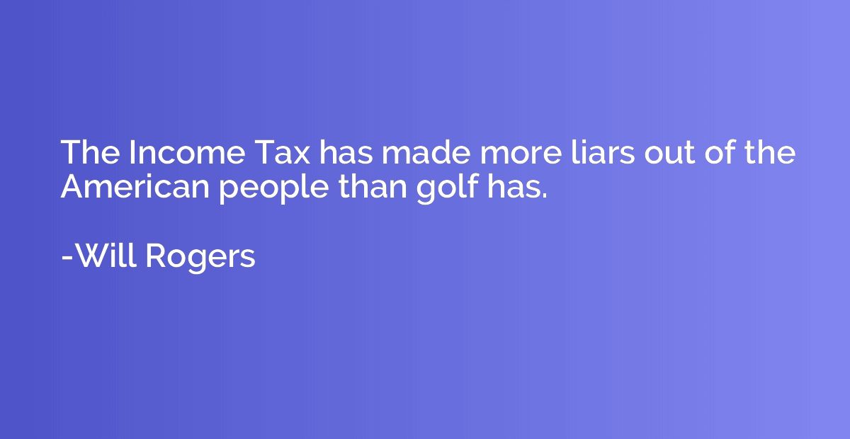 The Income Tax has made more liars out of the American peopl