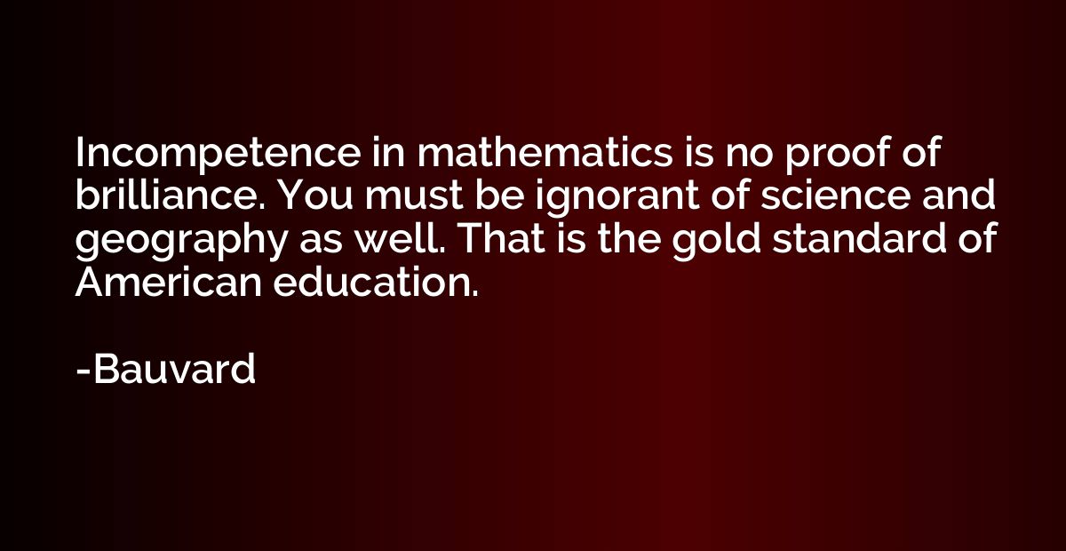 Incompetence in mathematics is no proof of brilliance. You m