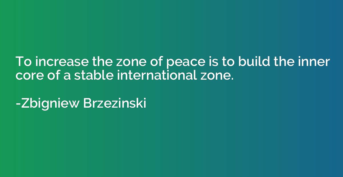 To increase the zone of peace is to build the inner core of 