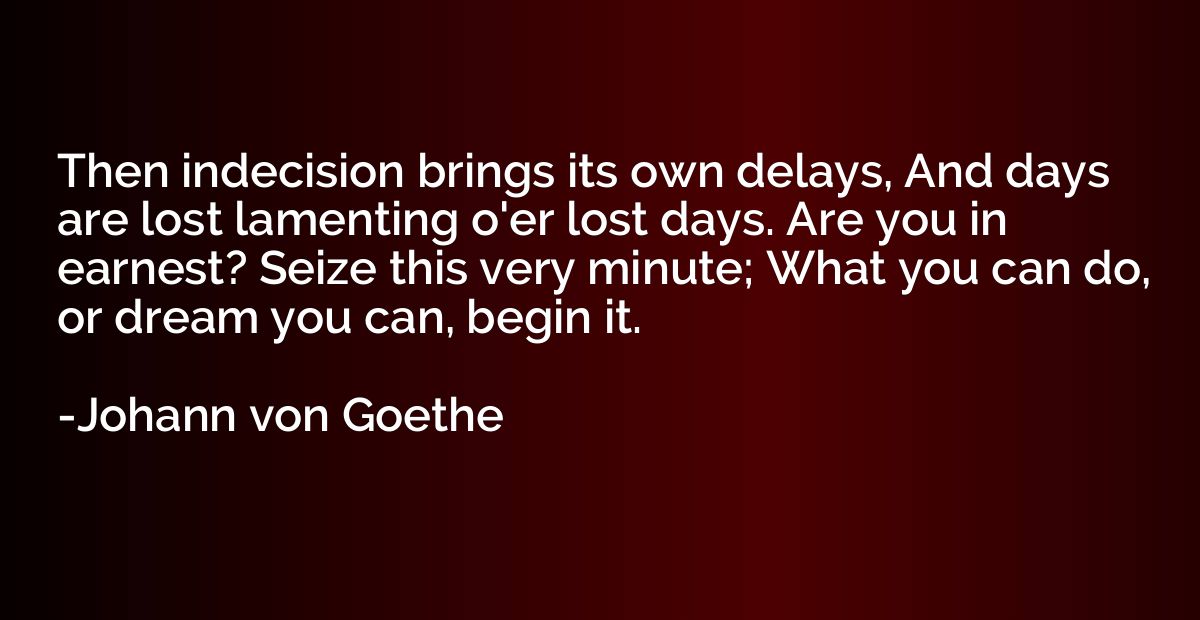 Then indecision brings its own delays, And days are lost lam