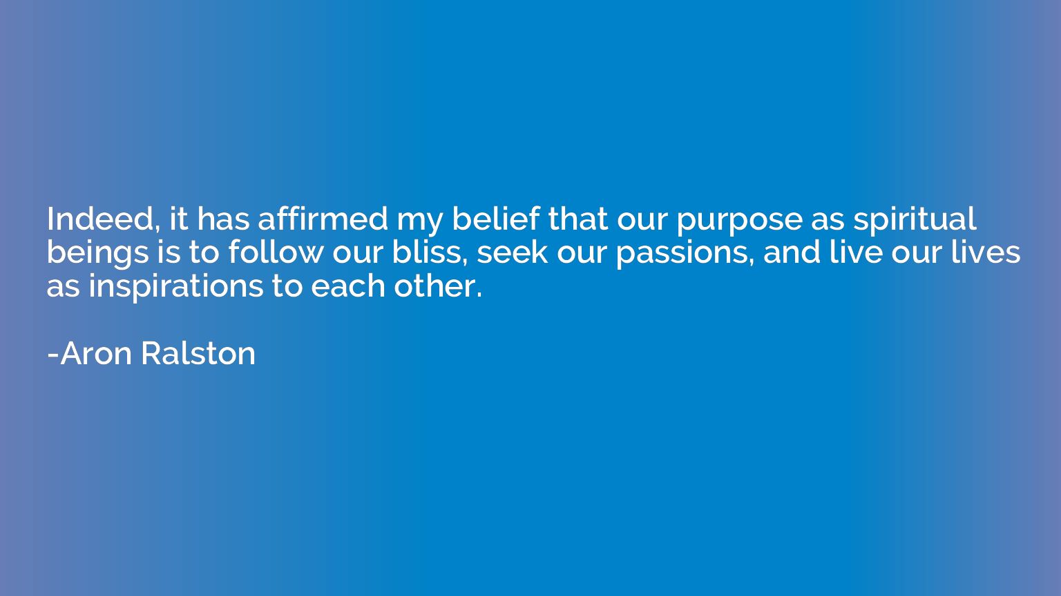 Indeed, it has affirmed my belief that our purpose as spirit