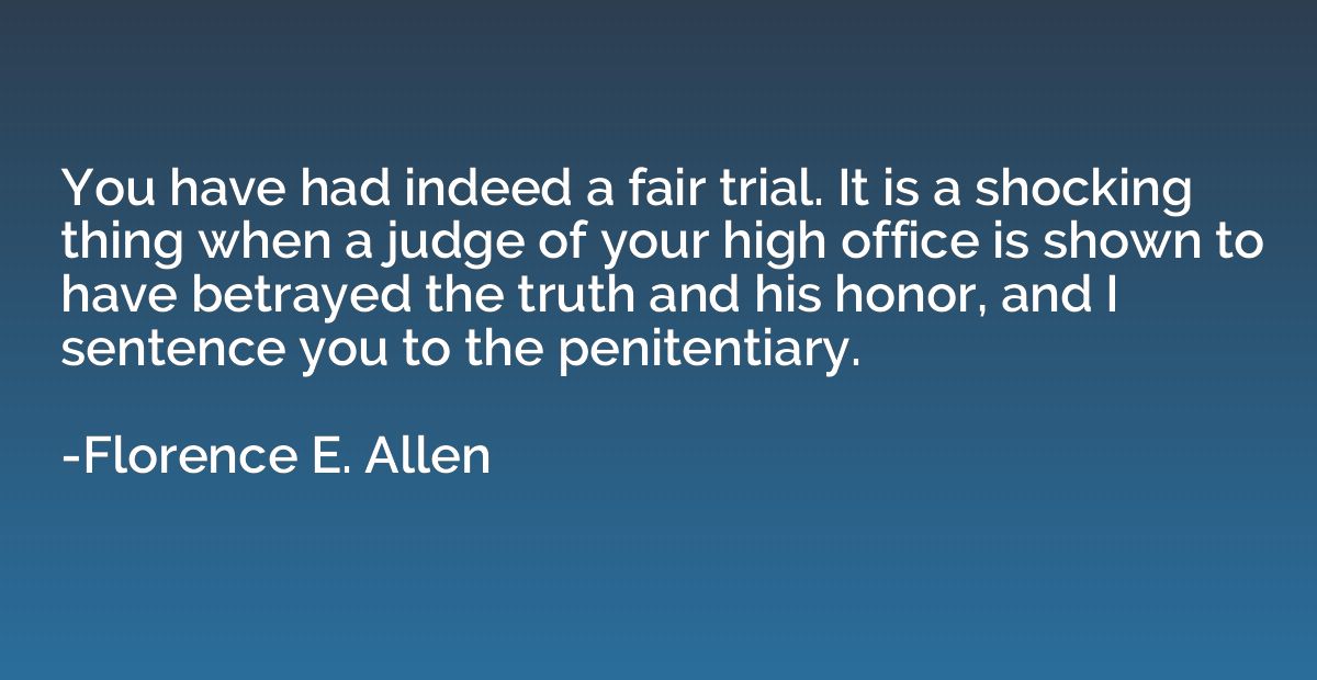 You have had indeed a fair trial. It is a shocking thing whe