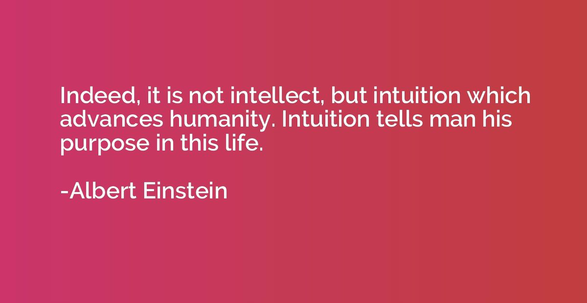 Indeed, it is not intellect, but intuition which advances hu