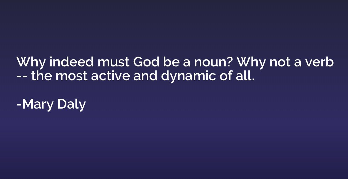 Why indeed must God be a noun? Why not a verb -- the most ac