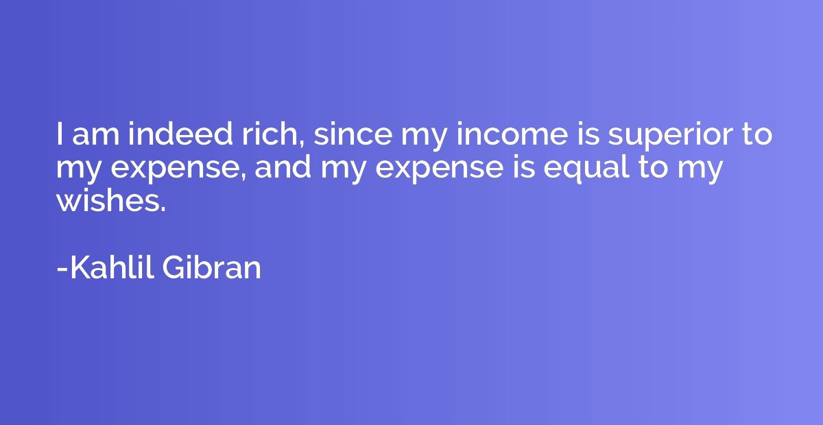 I am indeed rich, since my income is superior to my expense,