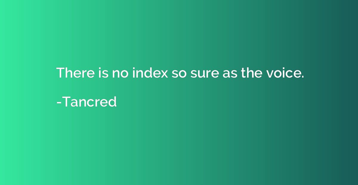 There is no index so sure as the voice.