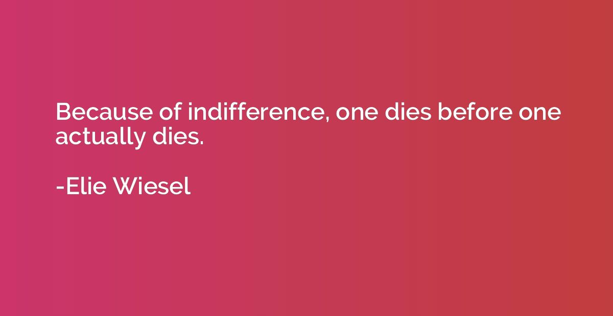 Because of indifference, one dies before one actually dies.