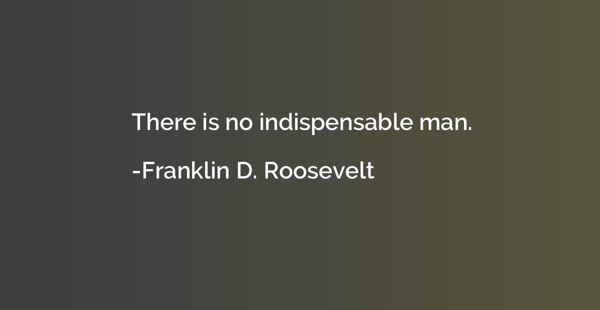 There is no indispensable man.