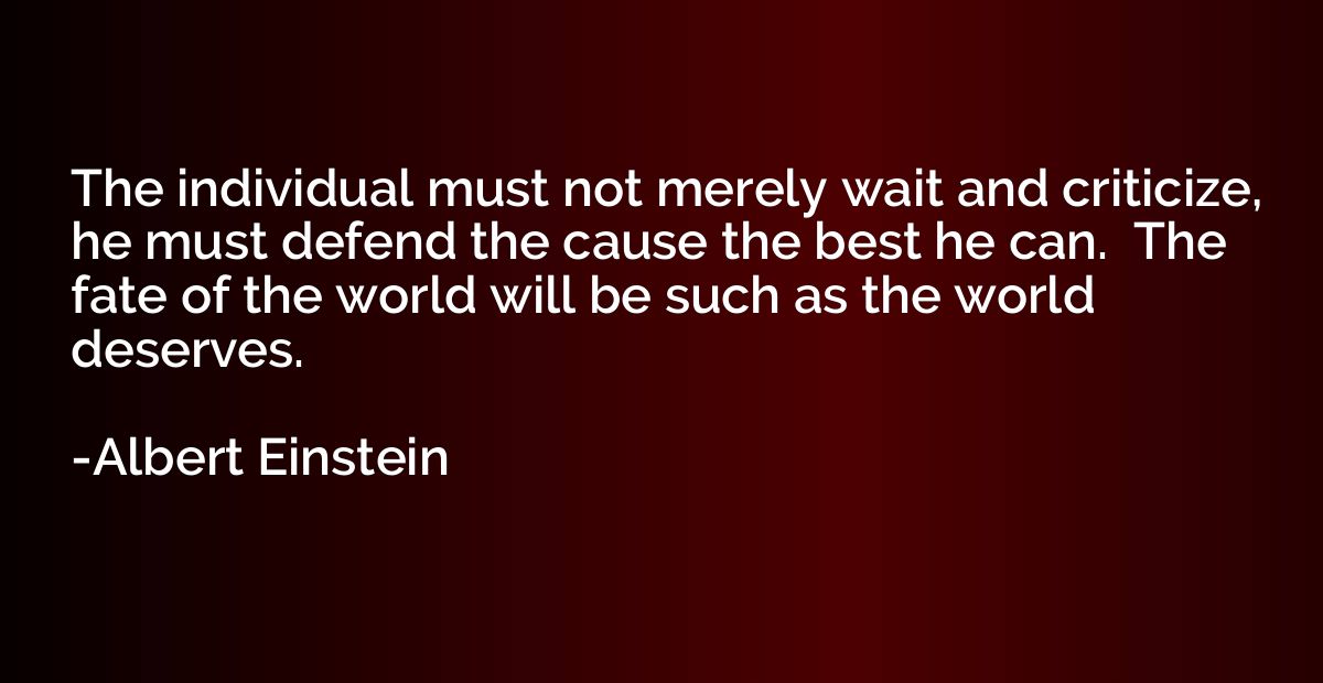 The individual must not merely wait and criticize, he must d