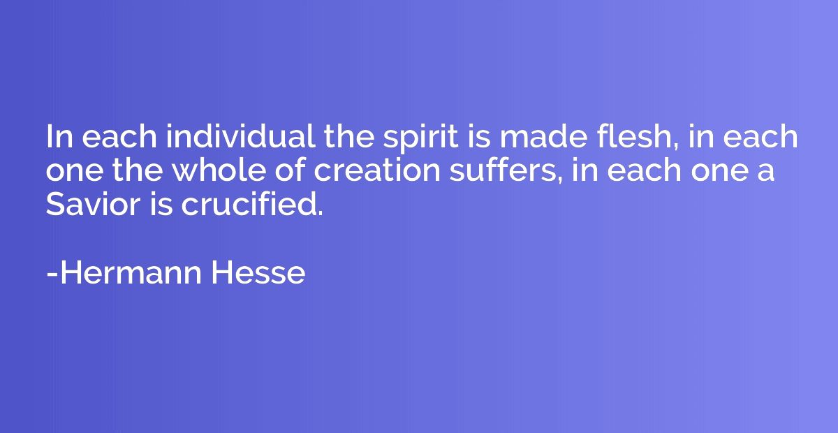 In each individual the spirit is made flesh, in each one the
