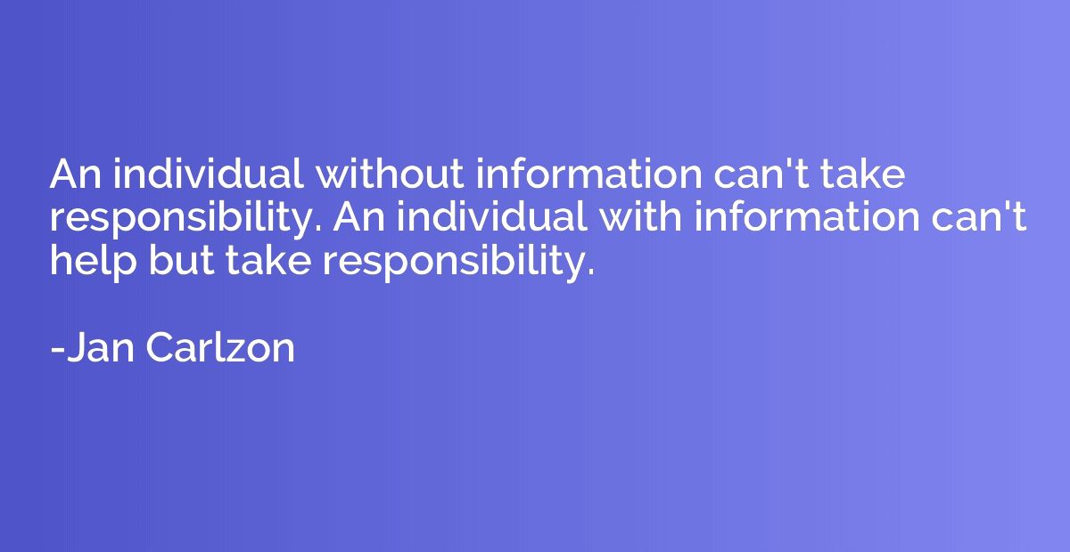 An individual without information can't take responsibility.