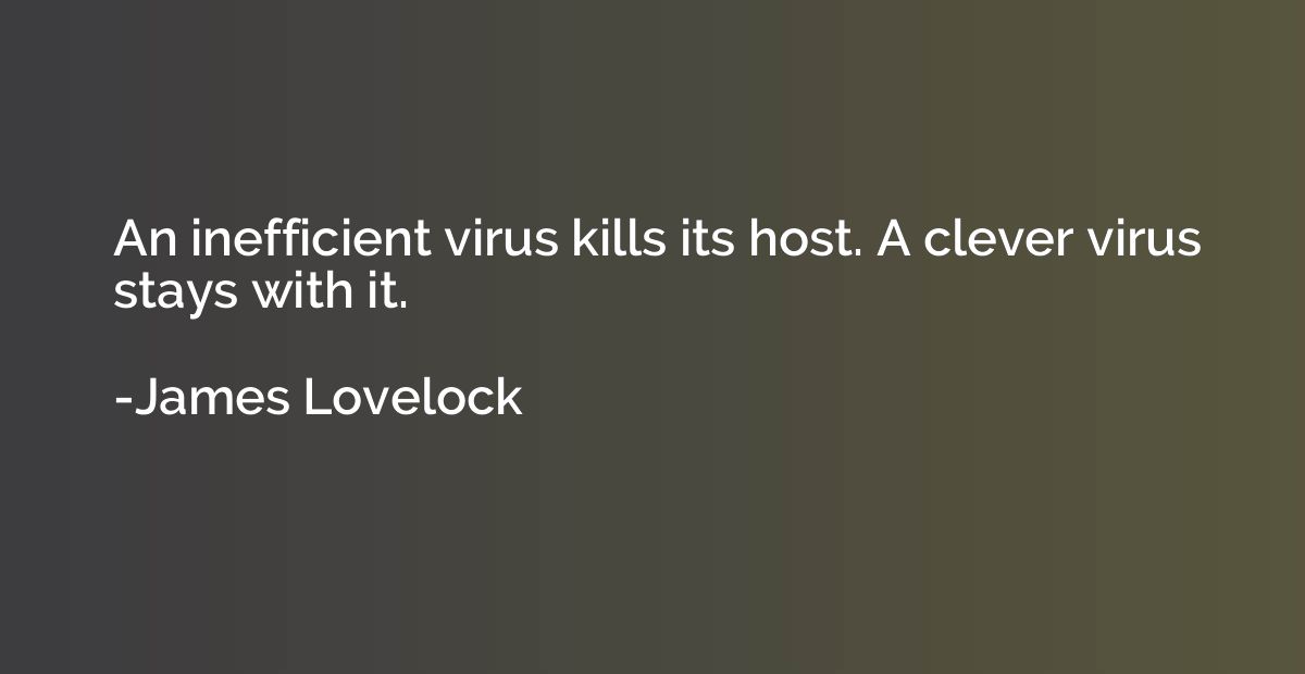 An inefficient virus kills its host. A clever virus stays wi