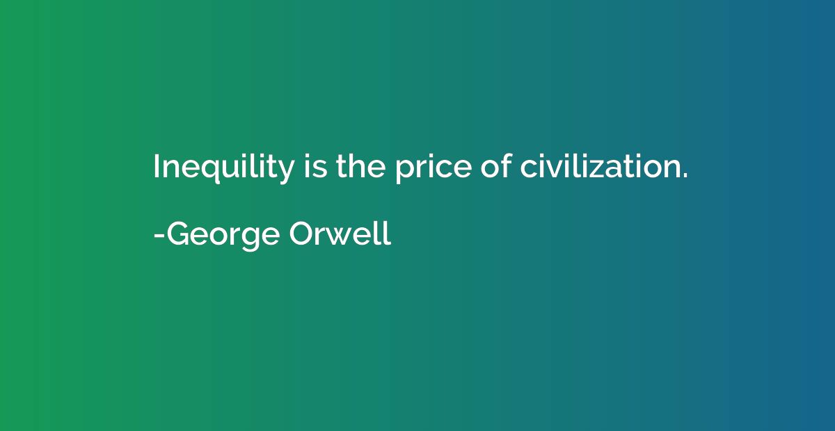 Inequility is the price of civilization.
