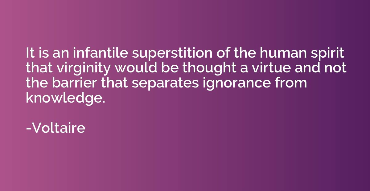 It is an infantile superstition of the human spirit that vir