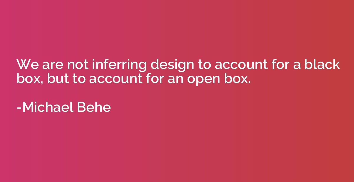 We are not inferring design to account for a black box, but 