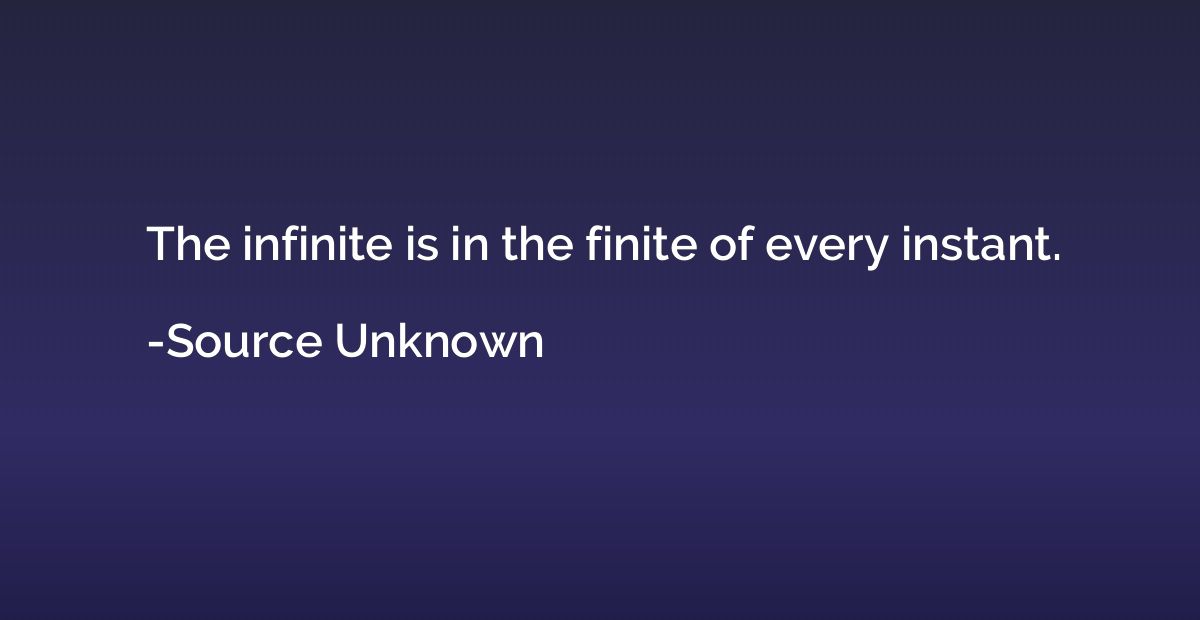 The infinite is in the finite of every instant.