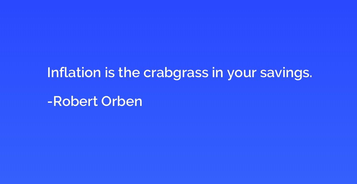 Inflation is the crabgrass in your savings.