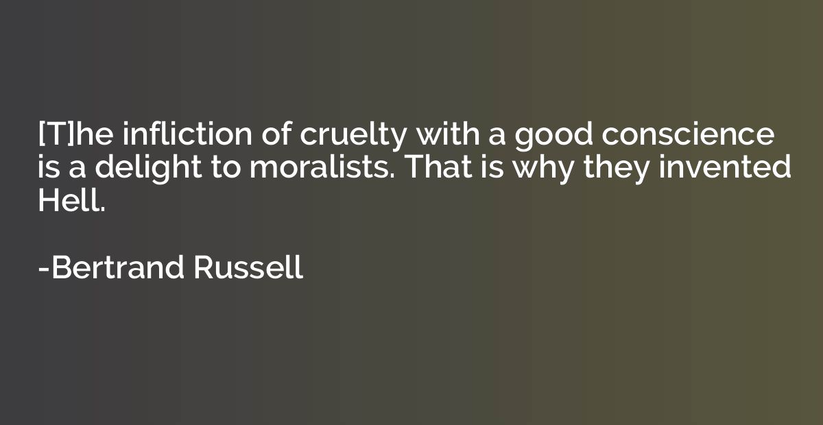 [T]he infliction of cruelty with a good conscience is a deli
