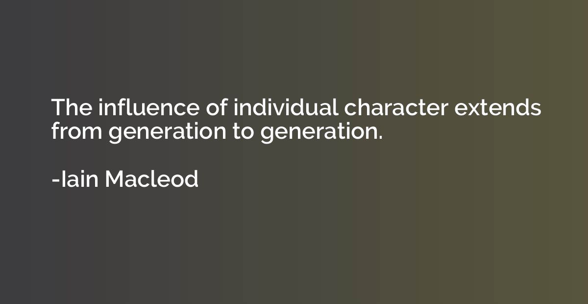 The influence of individual character extends from generatio