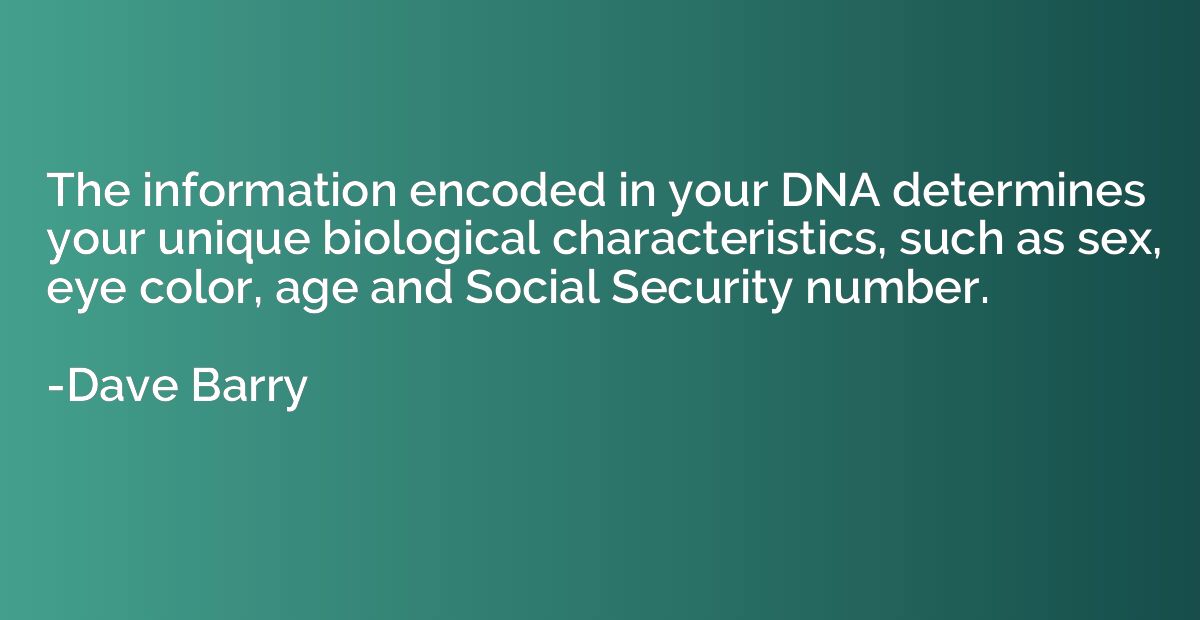 The information encoded in your DNA determines your unique b