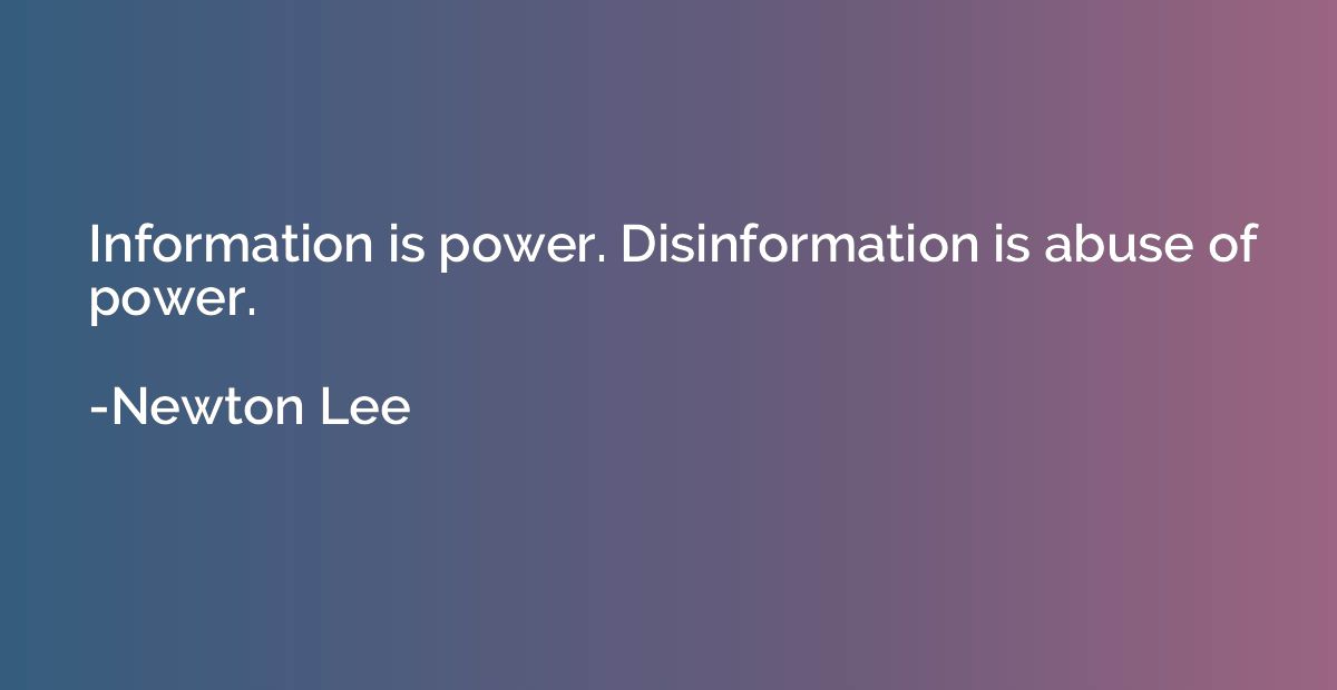 Information is power. Disinformation is abuse of power.