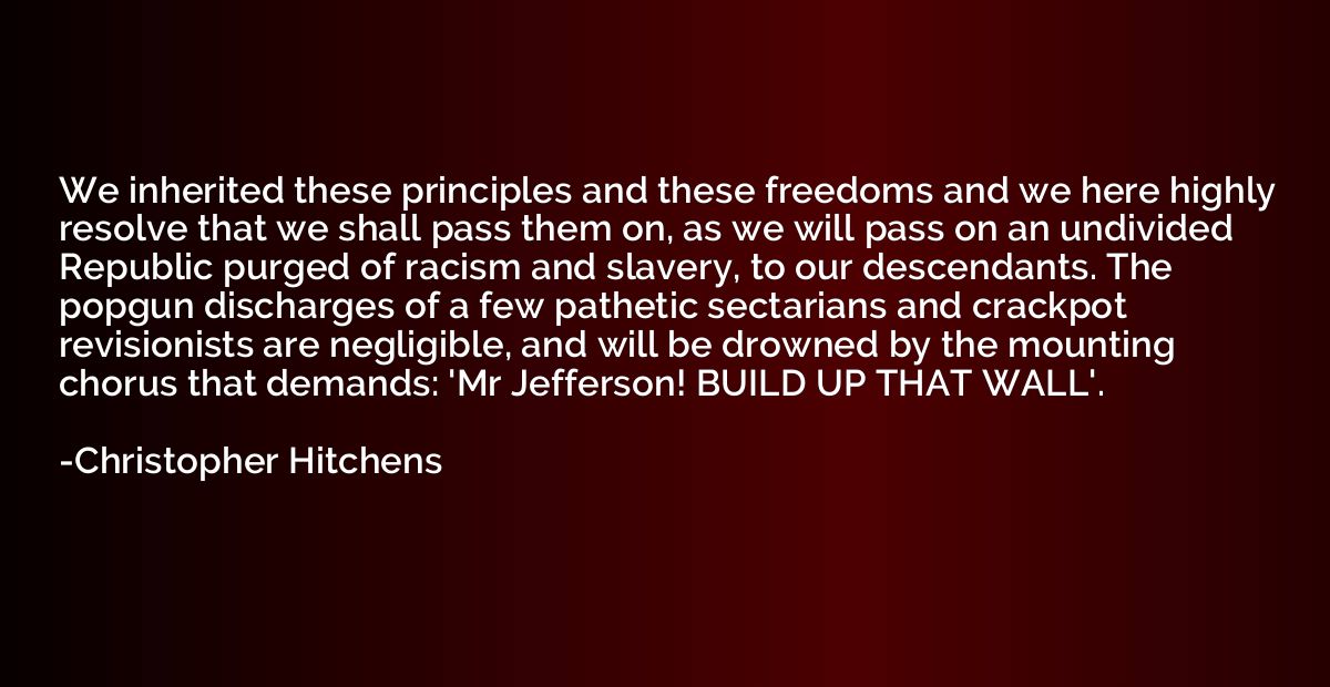 We inherited these principles and these freedoms and we here