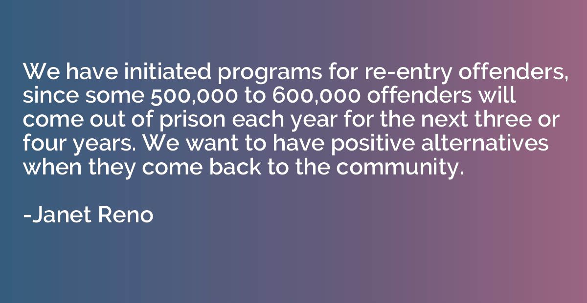 We have initiated programs for re-entry offenders, since som