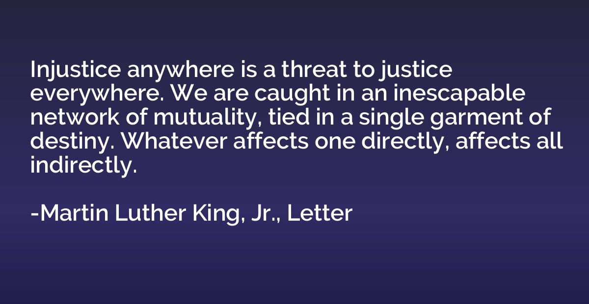 Injustice anywhere is a threat to justice everywhere. We are