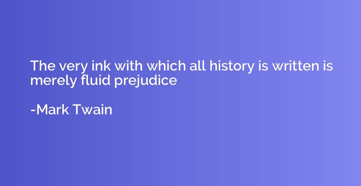 The very ink with which all history is written is merely flu