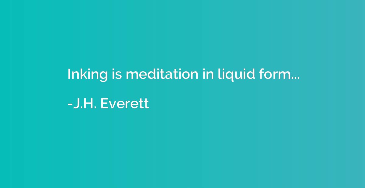 Inking is meditation in liquid form...