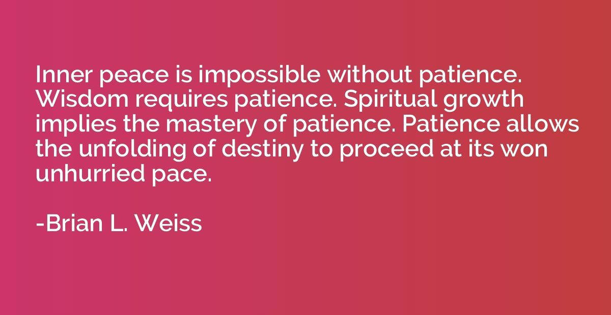 Inner peace is impossible without patience. Wisdom requires 