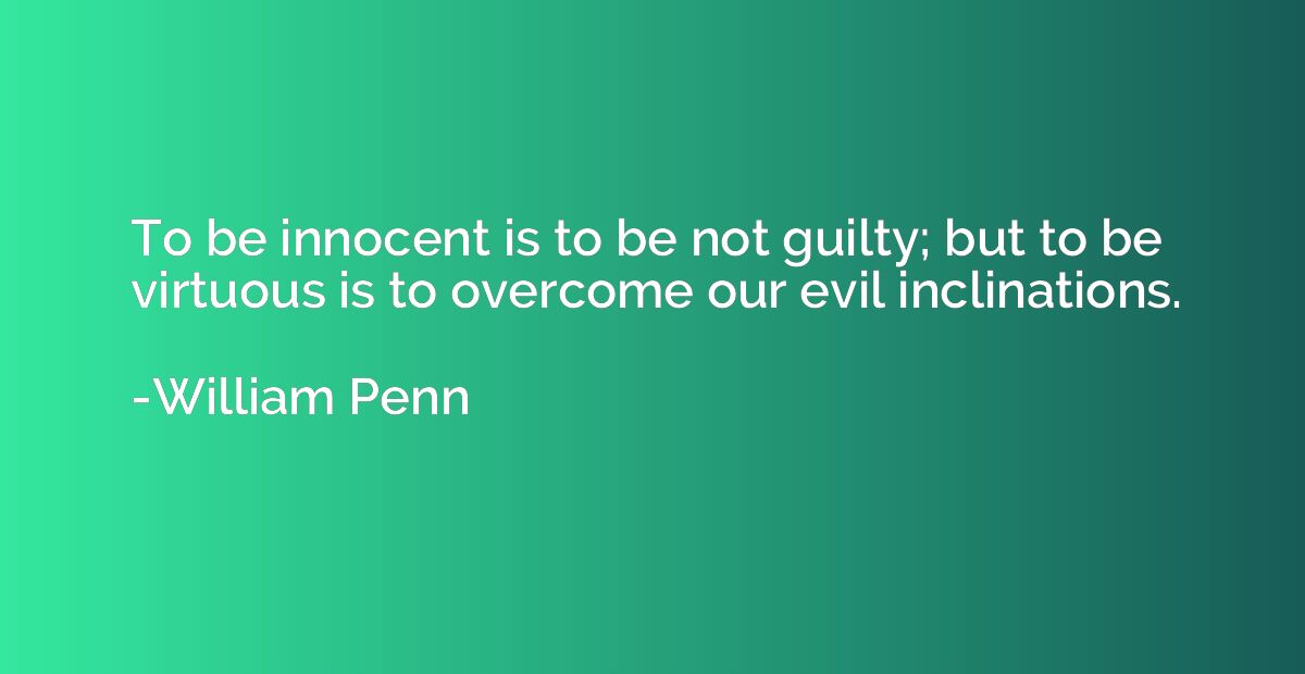 To be innocent is to be not guilty; but to be virtuous is to